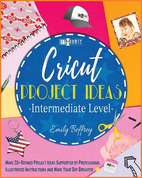 Cricut Project Ideas [Intermediate Level]: Make 20+ Refined Project Ideas Supported by Professional Illustrated Instructions and Make Your Day Brighte (Paperback)