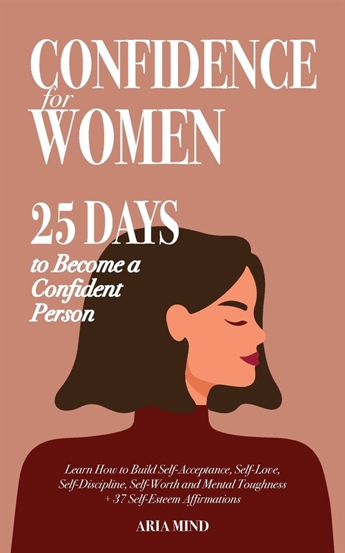 Confidence for Women: 25 Days to Become a Confident Person. Learn How to Build Self-Acceptance, Self-Love, Self-Discipline, Self-Worth and M (Paperback)