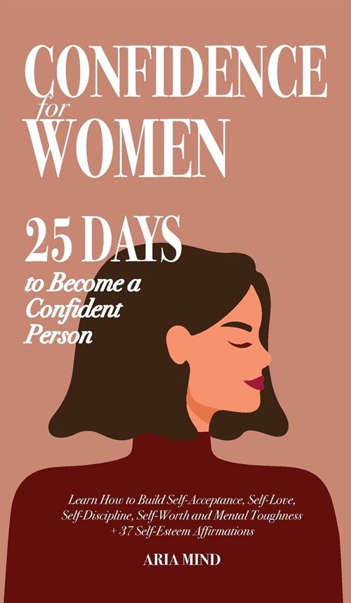 Confidence for Women: 25 Days to Become a Confident Person. Learn How to Build Self-Acceptance, Self-Love, Self-Discipline, Self-Worth and M (Hardcover)