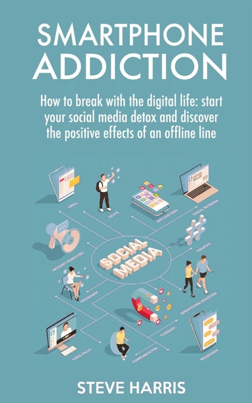 Smartphone Addiction: How to Break Up with the Digital Life: Start your Social Media Detox and Discover the Positive Effects of an Offline L (Paperback)