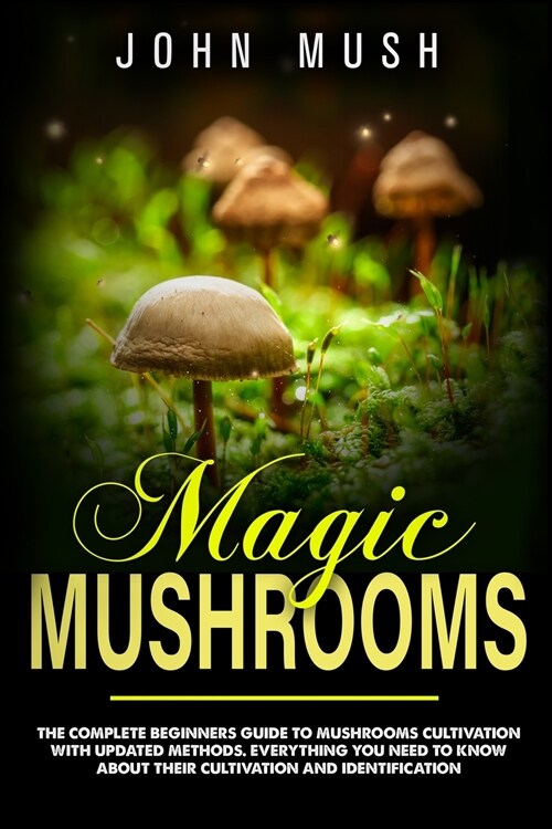 Magic Mushrooms: The complete beginners guide to mushrooms cultivation with updated methods. Everything you need to know about their c (Paperback)