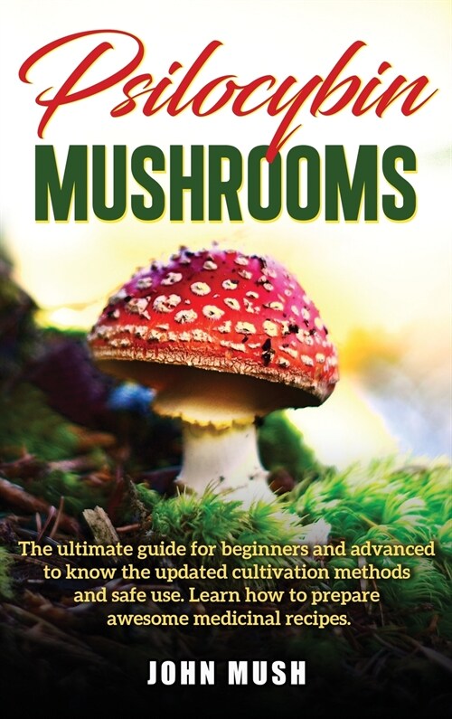 Psilocybin Mushrooms: The ultimate guide for beginners and advanced to know the update cultivation methods and safe use. Learn how to prepar (Hardcover)