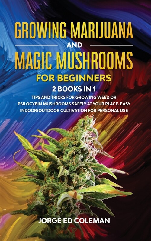 Growing Marijuana And Magic Mushrooms For Beginners: 2 BOOKS IN 1 - Tips And Tricks For Growing Weed or Psilocybin Mushrooms Safely At Your Place. Eas (Hardcover)