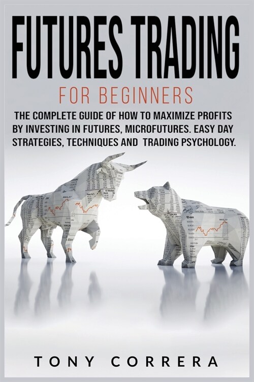 Futures Trading for Beginners: The Complete Guide of How to Maximize Profits by Investing in Futures, Microfutures. Easy Day Strategies, Techniques a (Hardcover)