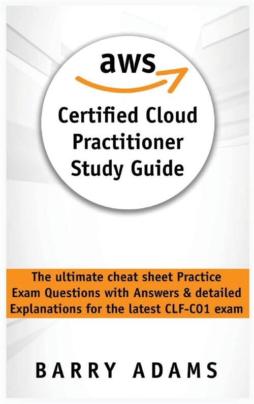 Aws Certified Cloud Practitioner Study Guide: The ultimate cheat sheet practice exam questions with answers and detailed explanations for the latest C (Hardcover)