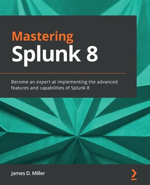 Mastering Splunk 8: Become an expert at implementing the advanced features and capabilities of Splunk 8 (Paperback)
