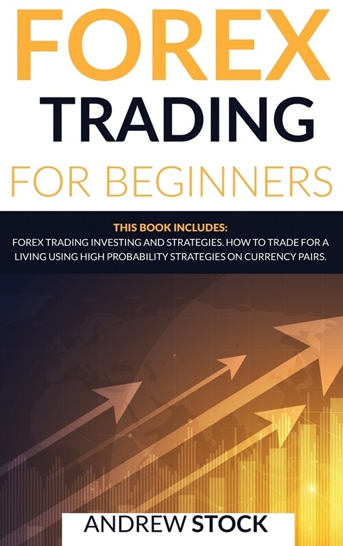 Forex Trading For Beginners: This Book includes: Forex Trading Investing And Strategie. How To Trade For A Living Using High Probability Strategies (Hardcover)