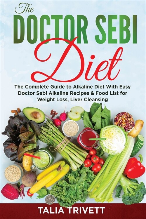The Doctor Sebi Diet: The Complete Guide to Alkaline Diet With Easy Doctor Sebi Alkaline Recipes & Food List for Weight Loss, Liver Cleansin (Paperback)