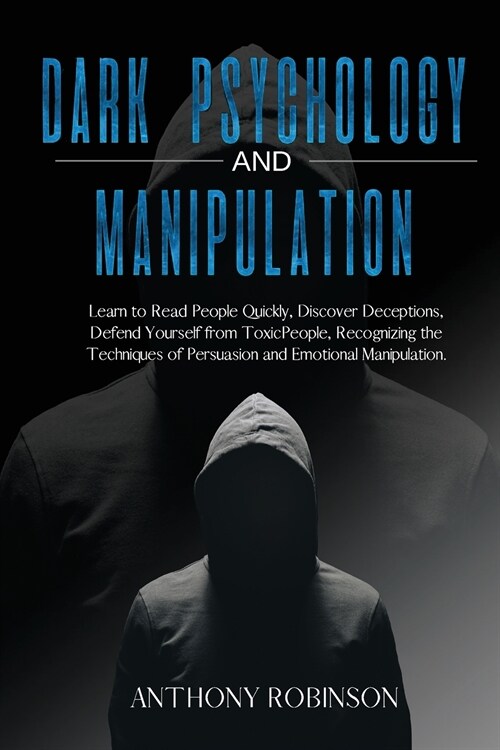 DARK PSYCHOLOGY and MANIPULATION: Learn to Read People Quickly, Discover Deceptions, Defend Yourself from Toxic People, Recognizing the Techniques of (Paperback)