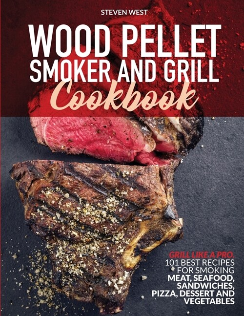 Wood Pellet Smoker and Grill Cookbook: Grill like a Pro. 101 Best Recipes for Smoking Meat, Seafood, Sandwiches, Pizza, Dessert and Vegetables (Paperback)