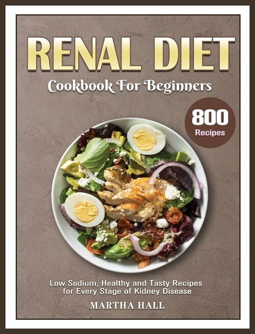 Renal Diet Cookbook for Beginners: 800 Low Sodium, Healthy and Tasty Recipes for Every Stage of Kidney Disease (Hardcover)