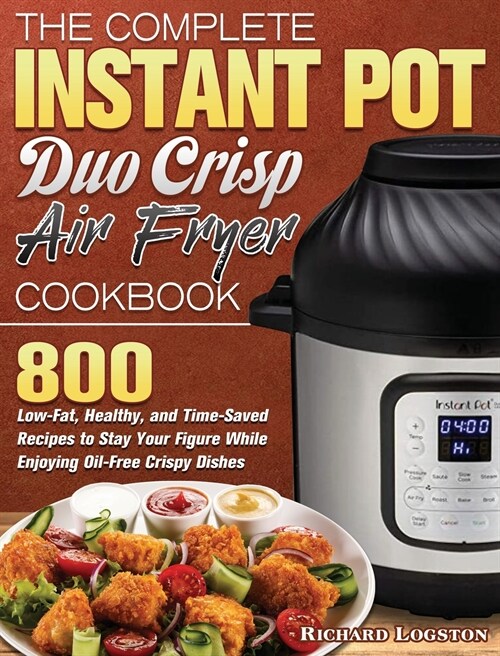 The Complete Instant Pot Duo Crisp Air Fryer Cookbook: 800 Low-Fat, Healthy, and Time-Saved Recipes to Stay Your Figure While Enjoying Oil-Free Crispy (Hardcover)