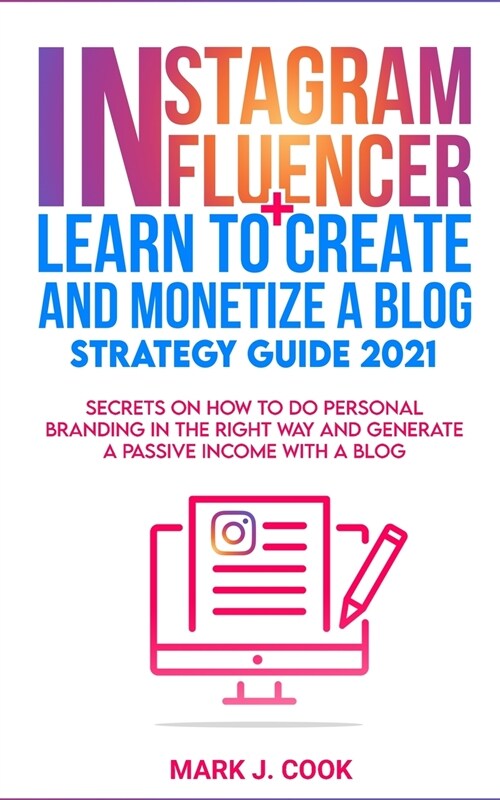 Instagram Influencer + Learn To Create And Monetize A Blog - Strategy Guide 2021: Secrets On How To Do Personal Branding In The Right Way And Generate (Paperback)