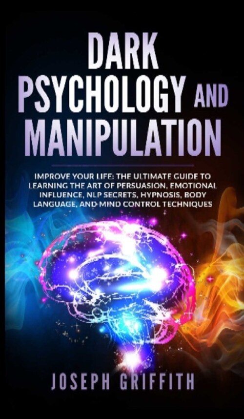 Dark Psychology and Manipulation: Improve your Life: The Ultimate Guide to Learning the Art of Persuasion, Emotional Influence, NLP Secrets, Hypnosis, (Hardcover)