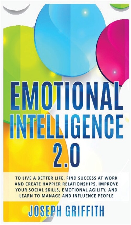 Emotional Intelligence 2.0: To live a better life, success at work and happier relationships. Improve your social skills, emotional agility, manag (Hardcover)