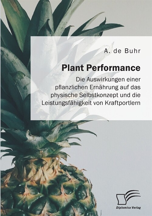 Plant Performance. Die Auswirkungen einer pflanzlichen Ern?rung auf das physische Selbstkonzept und die Leistungsf?igkeit von Kraftsportlern (Paperback)