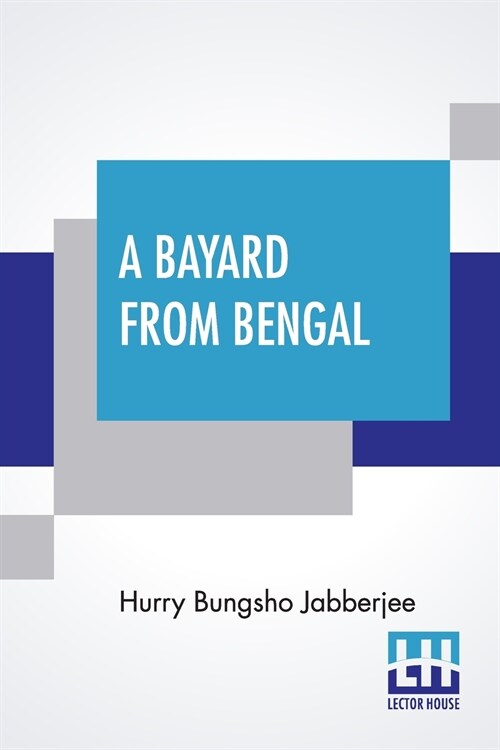 A Bayard From Bengal: Being Some Account Of The Magnificent And Spanking Career Of Chunder Bindabun Bhosh, Esq., B.A., Cambridge, To Which I (Paperback)