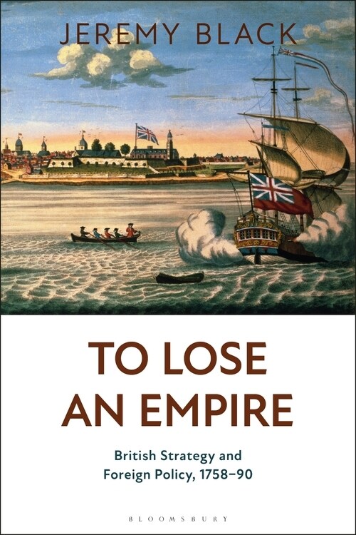 To Lose an Empire : British Strategy and Foreign Policy, 1758-90 (Paperback)