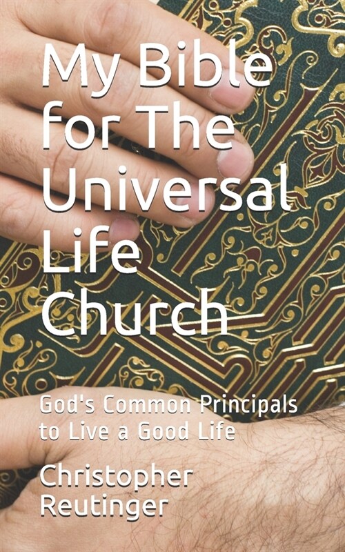 My Bible for The Universal Life Church: Gods Common Principals to Live a Good Life (Paperback)