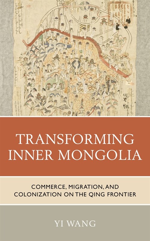 Transforming Inner Mongolia: Commerce, Migration, and Colonization on the Qing Frontier (Hardcover)