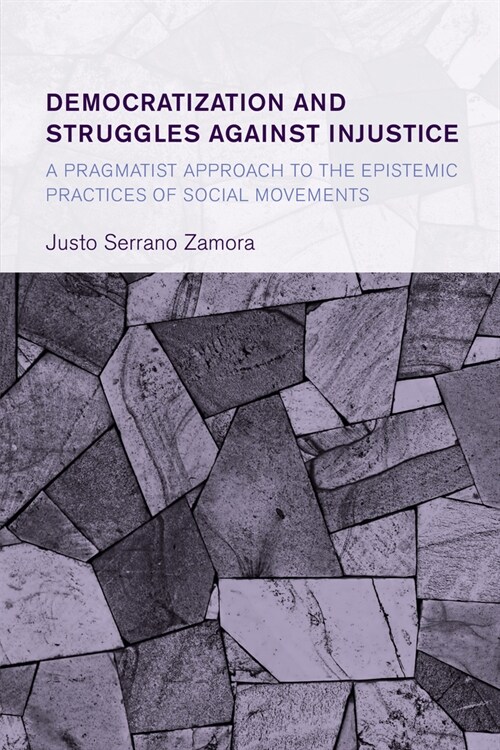 Democratization and Struggles Against Injustice: A Pragmatist Approach to the Epistemic Practices of Social Movements (Hardcover)