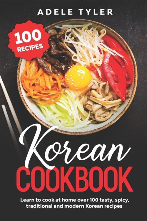 Korean Cookbook: Learn To Cook At Home Over 100 Tasty, Spicy, Traditional And Modern Korean Recipes (Paperback)