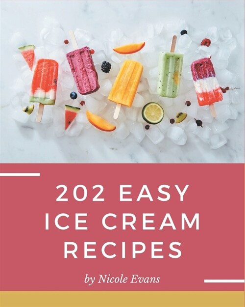 202 Easy Ice Cream Recipes: Make Cooking at Home Easier with Easy Ice Cream Cookbook! (Paperback)