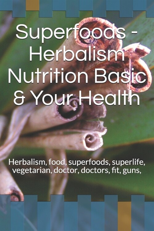 Superfoods - Herbalism Nutrition Basic & Your Health: Herbalism, food, superfoods, superlife, vegetarian, fit, guns, life (Paperback)