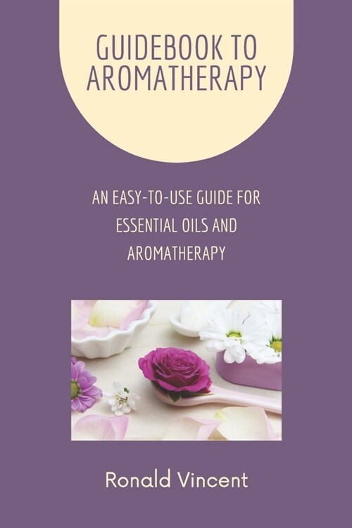 Guidebook to Aromatherapy: An Easy-to-Use Guide for Essential Oils and Aromatherapy (Paperback)