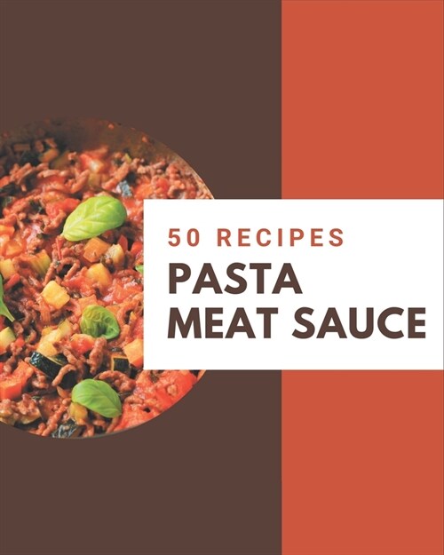 50 Pasta Meat Sauce Recipes: A Pasta Meat Sauce Cookbook from the Heart! (Paperback)