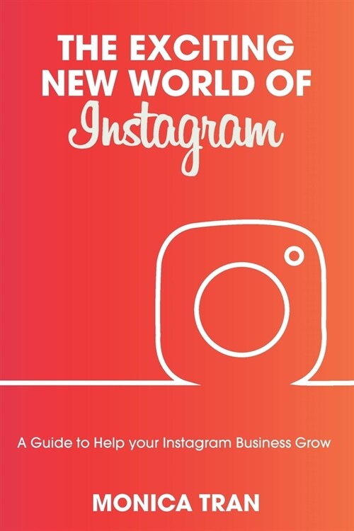 The Exciting New World of Instagram: A Guide to Help your Instagram Business Grow. (Paperback)