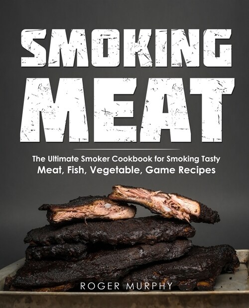 Smoking Meat: The Ultimate Smoker Cookbook for Smoking Tasty Meat, Fish, Vegetable, Game Recipes (Paperback)