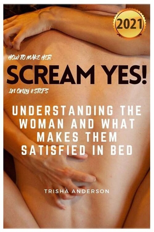 How to Make Her Scream Yes! in Only 8 Steps: Understanding The Woman And What Makes Them Satisfied In Bed 2021 (Paperback)