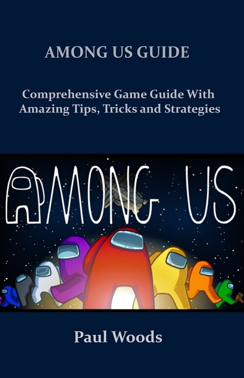 Among Us Guide: Comprehensive Game Guide with Amazing Tips, Tricks and Strategies. (Paperback)