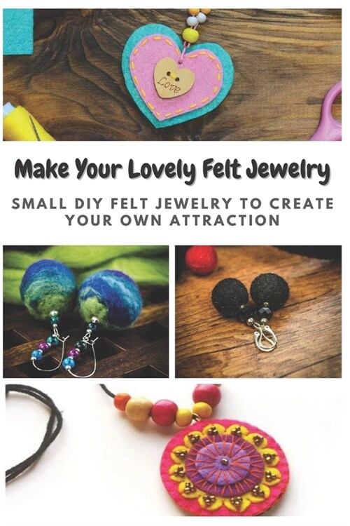 Make Your Lovely Felt Jewelry: Small DIY Felt Jewelry to Create Your Own Attraction (Paperback)