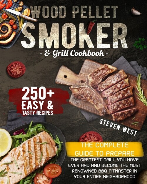 Wood Pellet Smoker and Grill Cookbook: The Complete Guide to Prepare the Greatest Grill You Have Ever Had and Become the Most Renowned BBQ Pitmasters (Paperback)