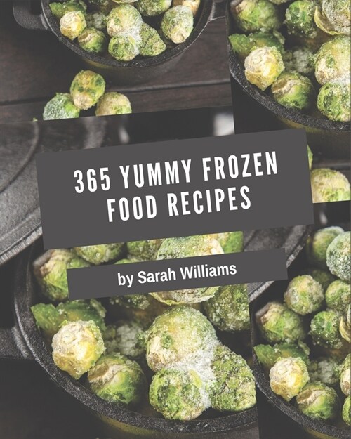 365 Yummy Frozen Food Recipes: A Yummy Frozen Food Cookbook Everyone Loves! (Paperback)