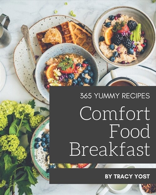 365 Yummy Comfort Food Breakfast Recipes: A Yummy Comfort Food Breakfast Cookbook that Novice can Cook (Paperback)
