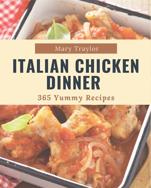 365 Yummy Italian Chicken Dinner Recipes: A Yummy Italian Chicken Dinner Cookbook Everyone Loves! (Paperback)