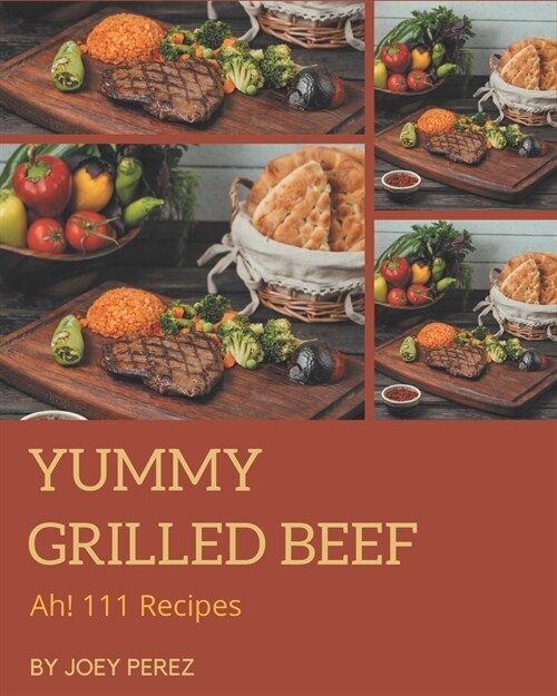 Ah! 111 Yummy Grilled Beef Recipes: Happiness is When You Have a Yummy Grilled Beef Cookbook! (Paperback)