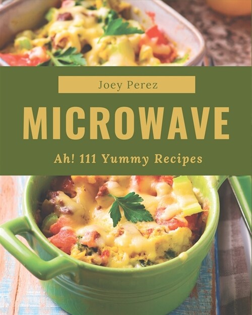 Ah! 111 Yummy Microwave Recipes: A Yummy Microwave Cookbook You Will Love (Paperback)