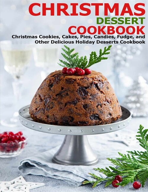 Christmas Dessert Cookbook: Christmas Cookies, Cakes, Pies, Candies, Fudge, and Other Delicious Holiday Desserts Cookbook (Paperback)