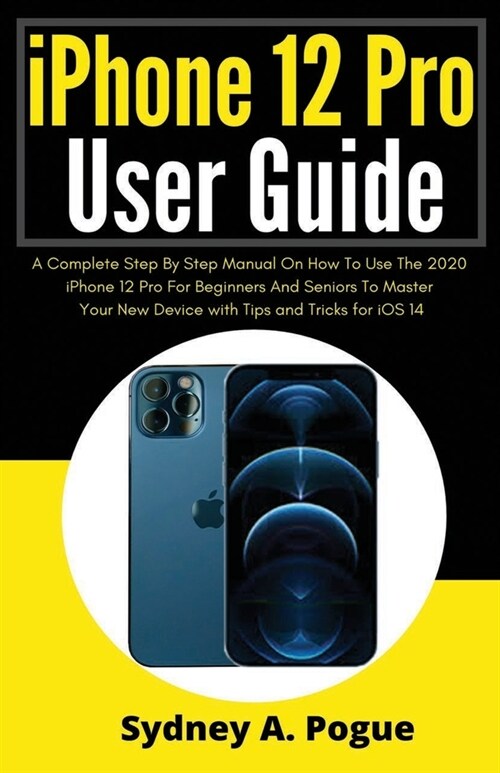 iPhone 12 Pro User Guide: A Complete Step By Step Manual On How To Use The 2020 iPhone 12 Pro For Beginners And Seniors To Master Your New Devic (Paperback)