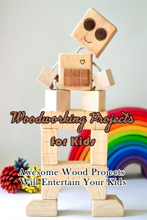 Woodworking Projects for Kids: Awesome Wood Projects Will Entertain Your Kids: Gift Ideas for Holiday (Paperback)