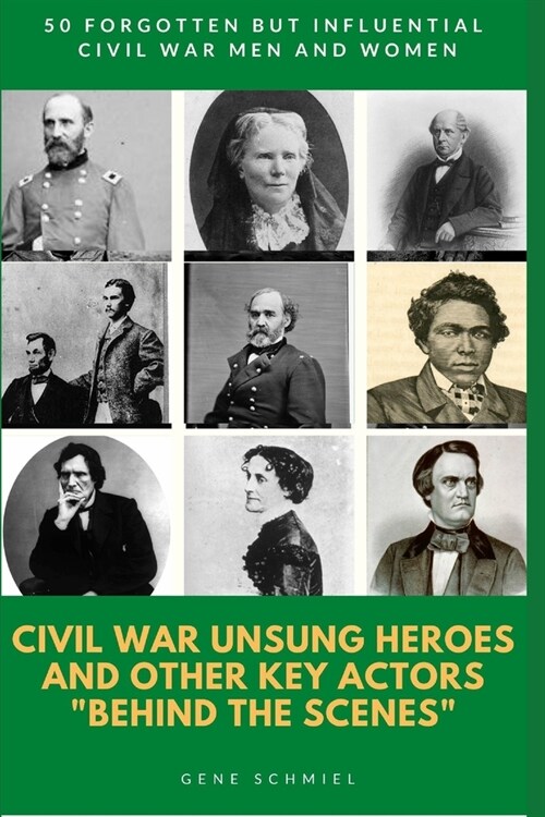 Civil War Unsung Heroes and Other Key Actors behind the Scenes: 50 Forgotten But Influential Civil War Men and Women (Paperback)