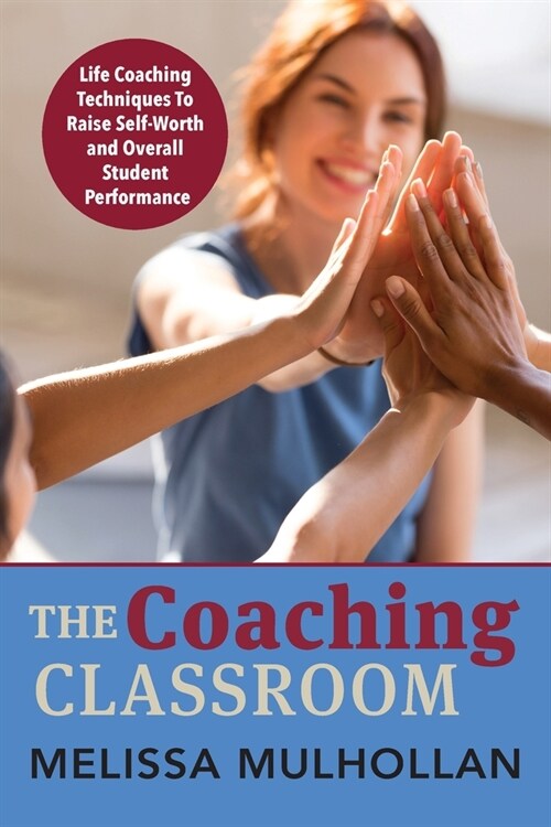 The Coaching Classroom: Life Coaching Techniques To Raise Self-Worth and Overall Student Performance (Paperback)