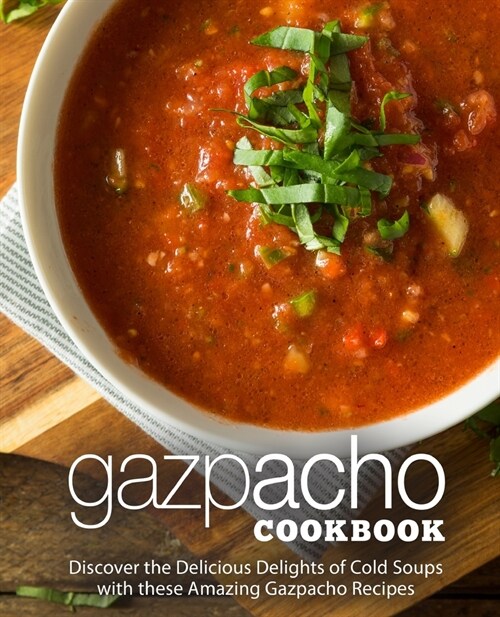 Gazpacho Cookbook: Discover the Delicious Delights of Cold Soups with these Amazing Gazpacho Recipes (Paperback)