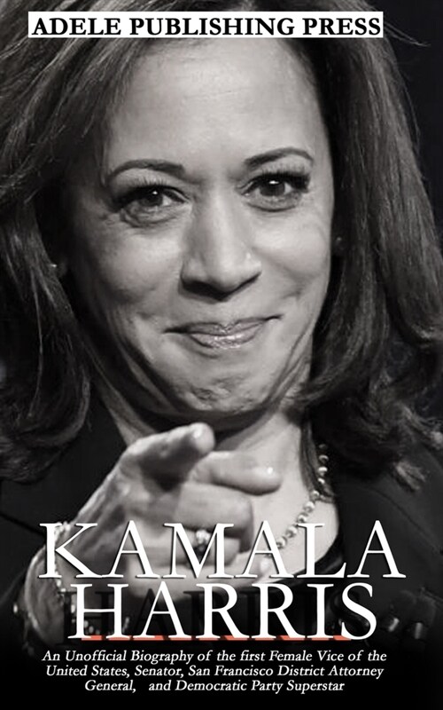 Kamala Harris: An Unofficial Biography of the first Female Vice of the United States, Senator, San Francisco District Attorney Genera (Paperback)