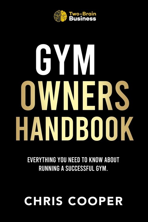 Gym Owners Handbook: Everything You Need To Know About Running A Successful Gym. (Paperback)
