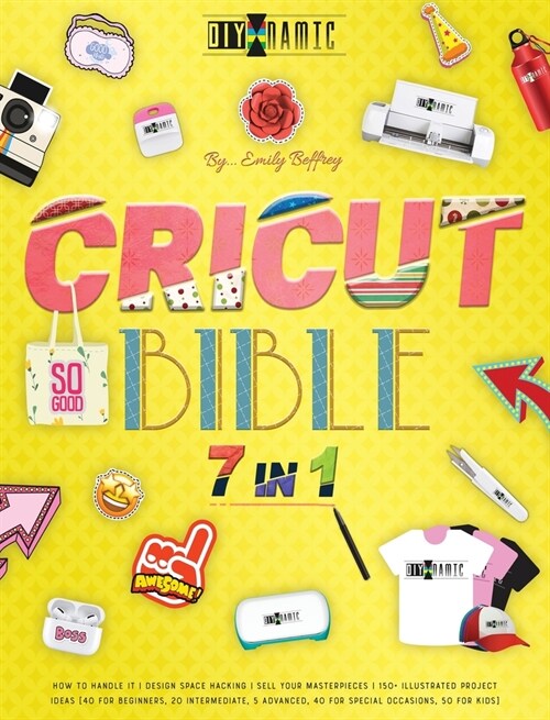 Cricut Bible [7 in 1]: How to Handle It Design Space Hacking 150+ Illustrated Project Ideas [40 for Beginners, 20 Intermediate, 5 Advanced, 4 (Hardcover)